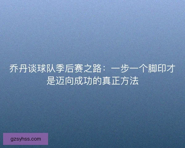乔丹谈球队季后赛之路:一步一个脚印才是迈向成功的真正方法 乔丹谈球队季后赛之路:一步一个脚印才是迈向成功的真正方法