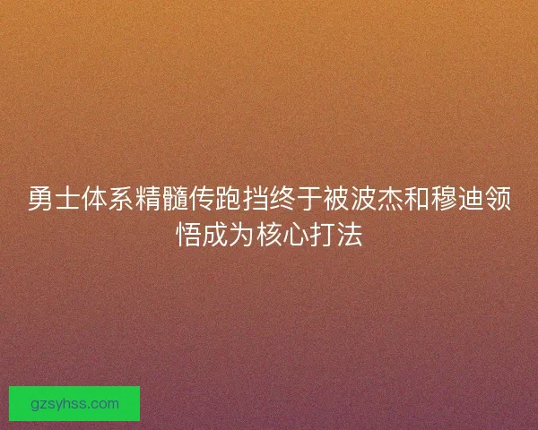勇士体系精髓传跑挡终于被波杰和穆迪领悟成为核心打法 勇士体系精髓传跑挡终于被波杰和穆迪领悟成为核心打法