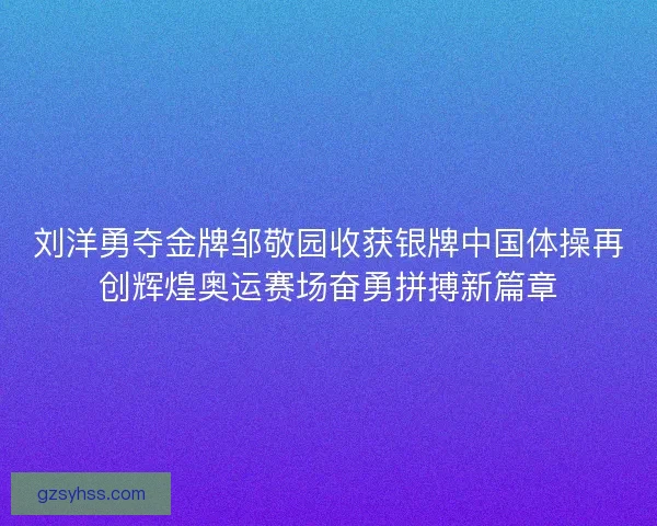 刘洋勇夺金牌邹敬园收获银牌中国体操再创辉煌奥运赛场奋勇拼搏新篇章