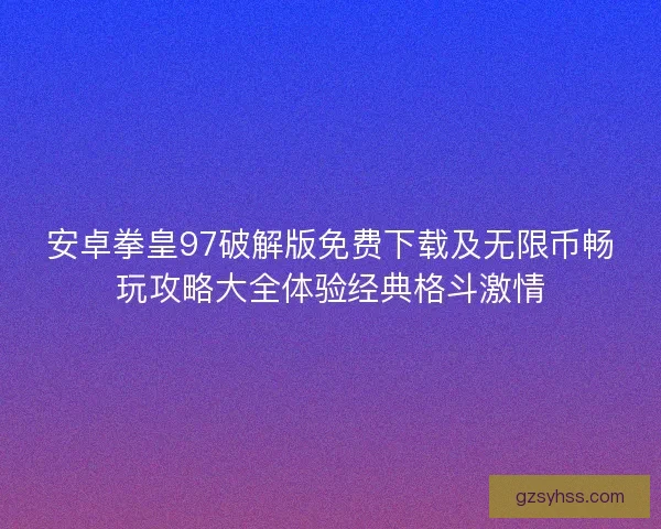 安卓拳皇97破解版免费下载及无限币畅玩攻略大全体验经典格斗激情