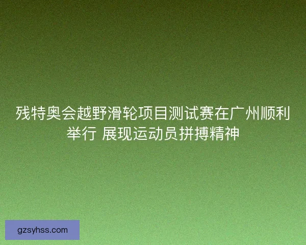 残特奥会越野滑轮项目测试赛在广州顺利举行 展现运动员拼搏精神