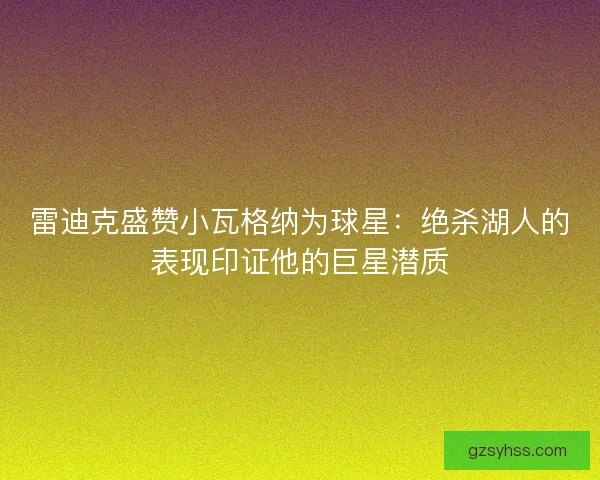 雷迪克盛赞小瓦格纳为球星：绝杀湖人的表现印证他的巨星潜质