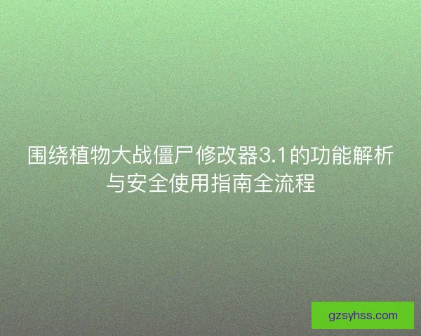 围绕植物大战僵尸修改器3.1的功能解析与安全使用指南全流程