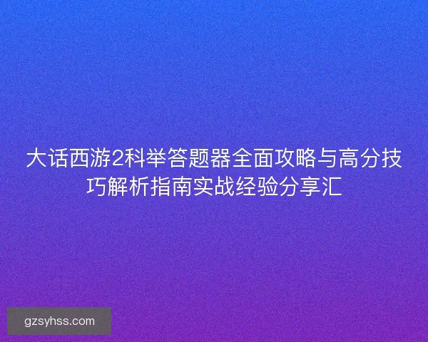 大话西游2科举答题器全面攻略与高分技巧解析指南实战经验分享汇