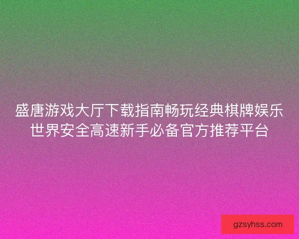 盛唐游戏大厅下载指南畅玩经典棋牌娱乐世界安全高速新手必备官方推荐平台
