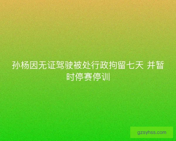 孙杨因无证驾驶被处行政拘留七天 并暂时停赛停训