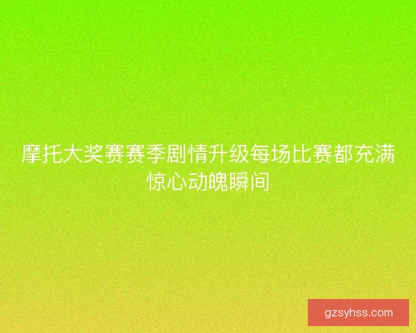 摩托大奖赛赛季剧情升级每场比赛都充满惊心动魄瞬间