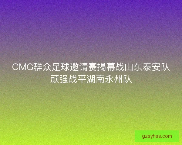 CMG群众足球邀请赛揭幕战山东泰安队顽强战平湖南永州队