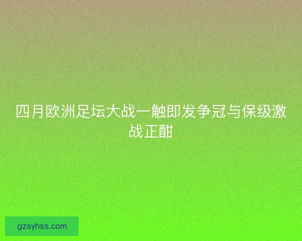 四月欧洲足坛大战一触即发争冠与保级激战正酣