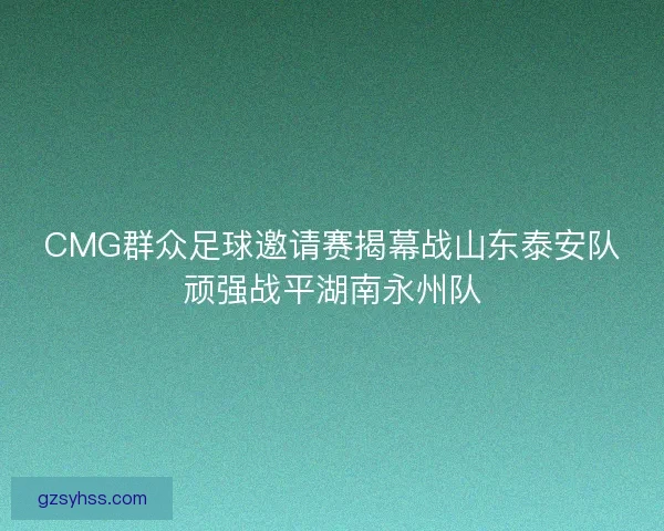 CMG群众足球邀请赛揭幕战山东泰安队顽强战平湖南永州队