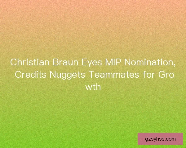 Christian Braun Eyes MIP Nomination, Credits Nuggets Teammates for Growth