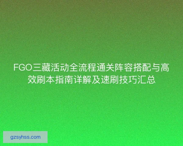 FGO三藏活动全流程通关阵容搭配与高效刷本指南详解及速刷技巧汇总