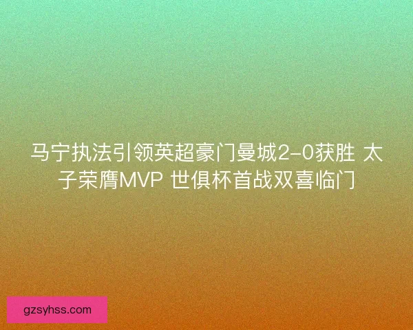 马宁执法引领英超豪门曼城2-0获胜 太子荣膺MVP 世俱杯首战双喜临门