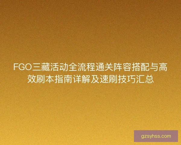 FGO三藏活动全流程通关阵容搭配与高效刷本指南详解及速刷技巧汇总